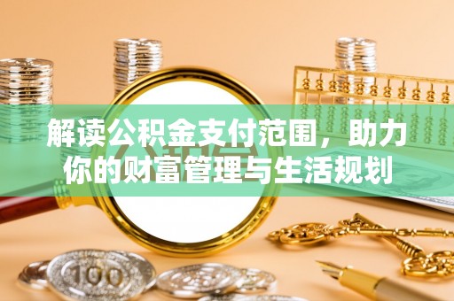 特克斯解读公积金支付范围，助力你的财富管理与生活规划