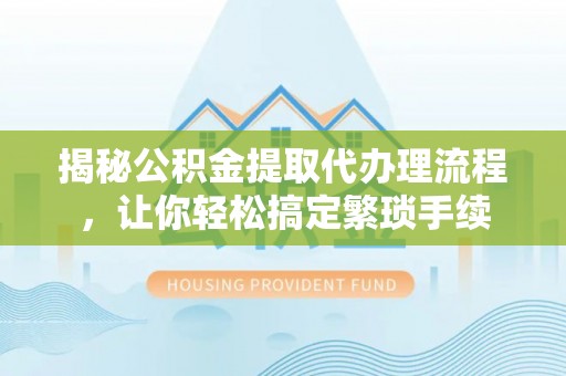 特克斯揭秘公积金提取代办理流程，让你轻松搞定繁琐手续