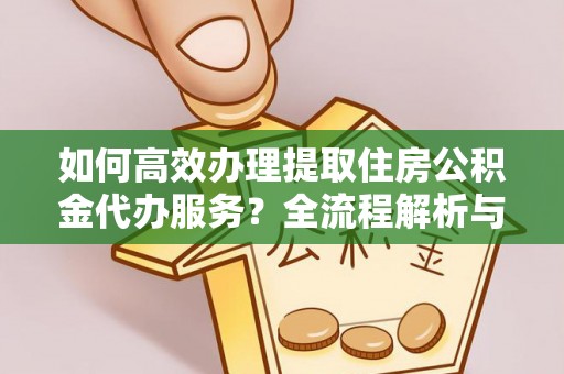 特克斯如何高效办理提取住房公积金代办服务？全流程解析与技巧分享