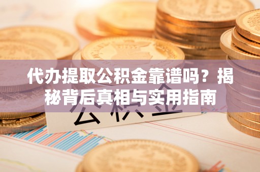 特克斯代办提取公积金靠谱吗？揭秘背后真相与实用指南