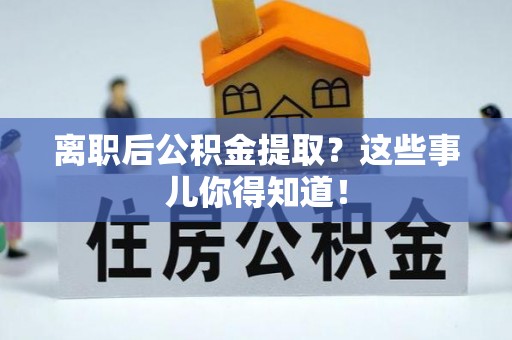 特克斯离职后公积金提取？这些事儿你得知道！