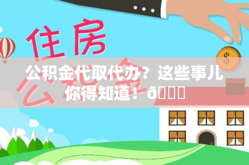 特克斯公积金代取代办？这些事儿你得知道！😎
