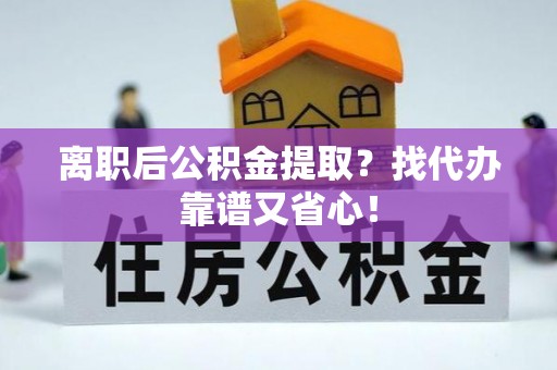 特克斯离职后公积金提取？找代办靠谱又省心！