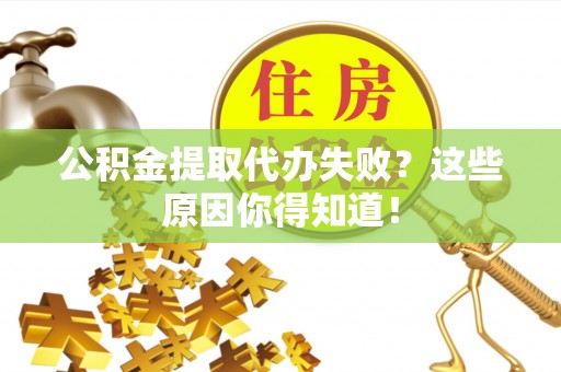 特克斯公积金提取代办失败？这些原因你得知道！