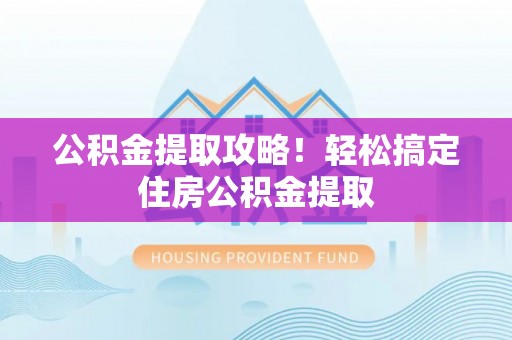 特克斯公积金提取攻略！轻松搞定住房公积金提取