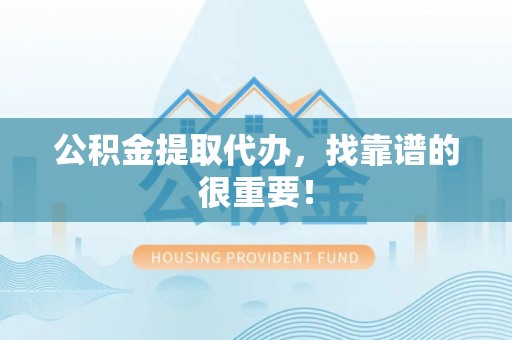 特克斯公积金提取代办，找靠谱的很重要！