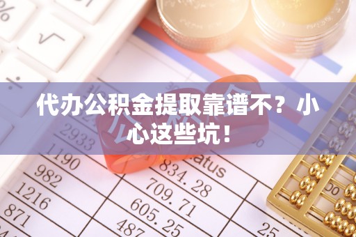 特克斯代办公积金提取靠谱不？小心这些坑！