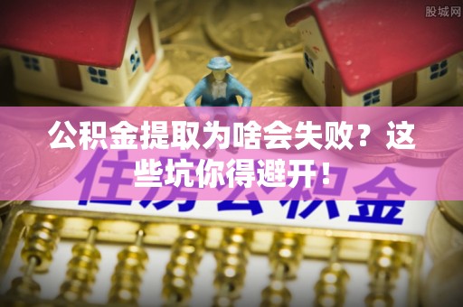 特克斯公积金提取为啥会失败？这些坑你得避开！