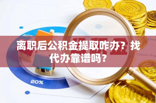特克斯离职后公积金提取咋办？找代办靠谱吗？