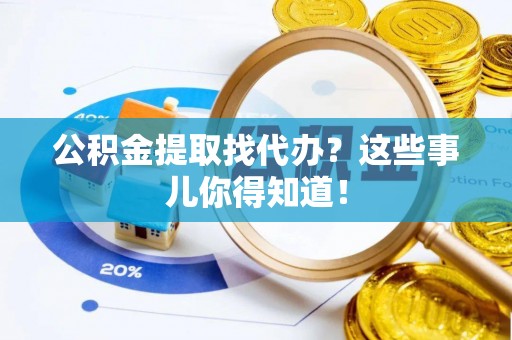 特克斯公积金提取找代办？这些事儿你得知道！