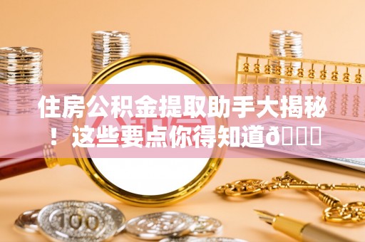特克斯住房公积金提取助手大揭秘！这些要点你得知道😎