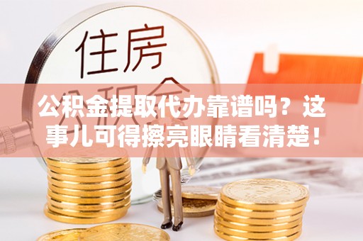 特克斯公积金提取代办靠谱吗？这事儿可得擦亮眼睛看清楚！