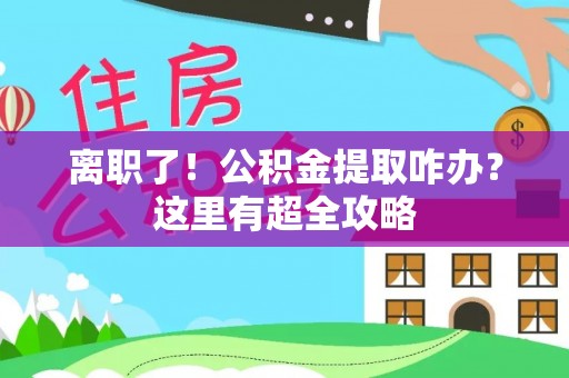 特克斯离职了！公积金提取咋办？这里有超全攻略