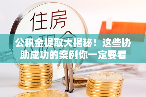 特克斯公积金提取大揭秘！这些协助成功的案例你一定要看