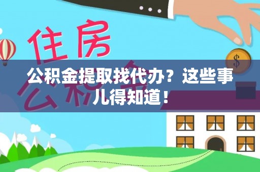 特克斯公积金提取找代办？这些事儿得知道！