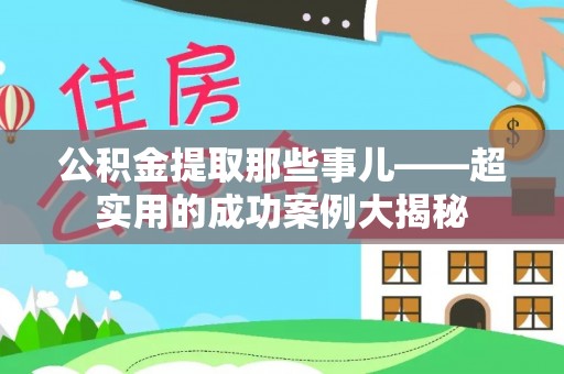 特克斯公积金提取那些事儿——超实用的成功案例大揭秘