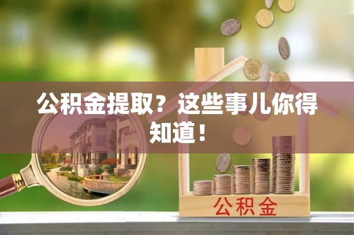 特克斯公积金提取？这些事儿你得知道！