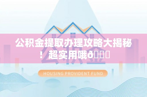 特克斯公积金提取办理攻略大揭秘！超实用哦😉