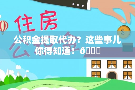 特克斯公积金提取代办？这些事儿你得知道！😎