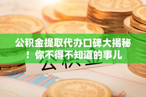 特克斯公积金提取代办口碑大揭秘！你不得不知道的事儿