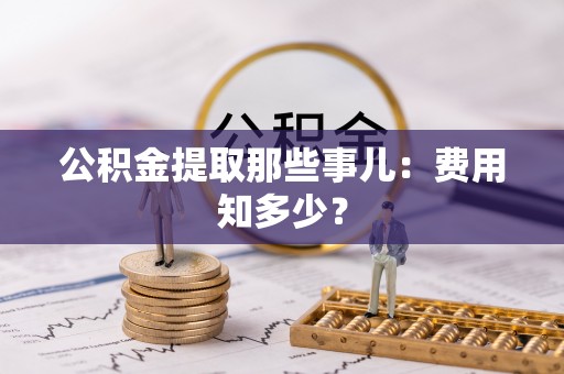 特克斯公积金提取那些事儿：费用知多少？