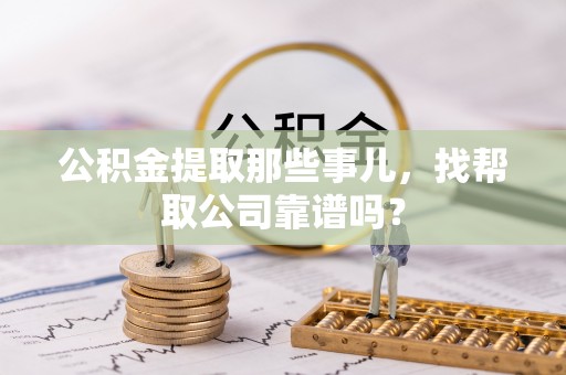 特克斯公积金提取那些事儿，找帮取公司靠谱吗？