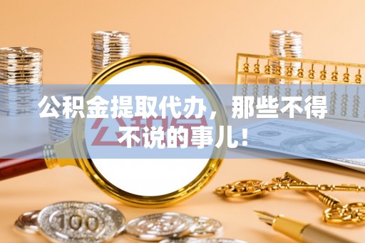 特克斯公积金提取代办，那些不得不说的事儿！