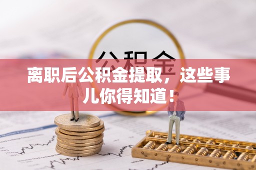 特克斯离职后公积金提取，这些事儿你得知道！