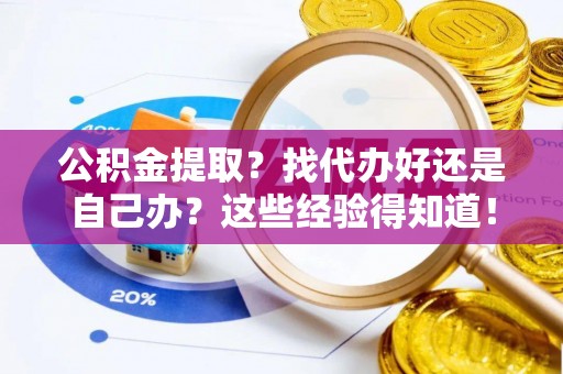 特克斯公积金提取？找代办好还是自己办？这些经验得知道！