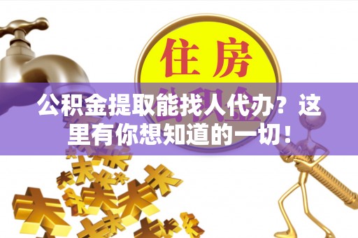 特克斯公积金提取能找人代办？这里有你想知道的一切！