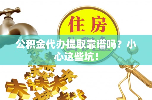 特克斯公积金代办提取靠谱吗？小心这些坑！