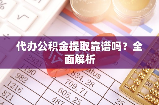 特克斯代办公积金提取靠谱吗？全面解析