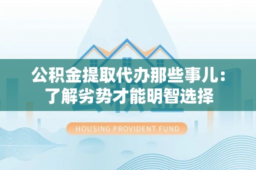 特克斯公积金提取代办那些事儿：了解劣势才能明智选择