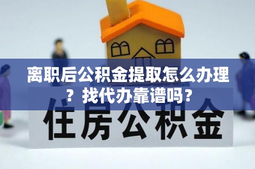 特克斯离职后公积金提取怎么办理？找代办靠谱吗？
