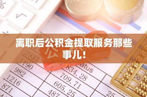 特克斯离职后公积金提取服务那些事儿！