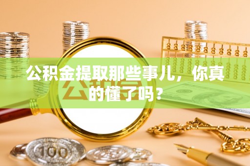 特克斯公积金提取那些事儿，你真的懂了吗？