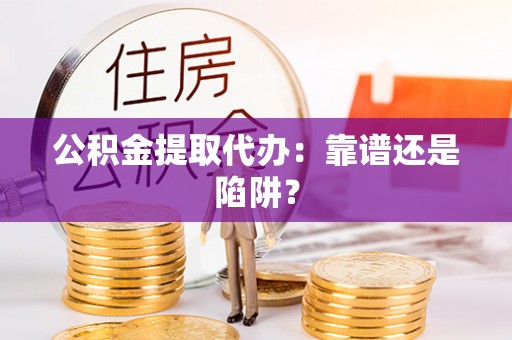 特克斯公积金提取代办：靠谱还是陷阱？