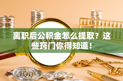 特克斯离职后公积金怎么提取？这些窍门你得知道！
