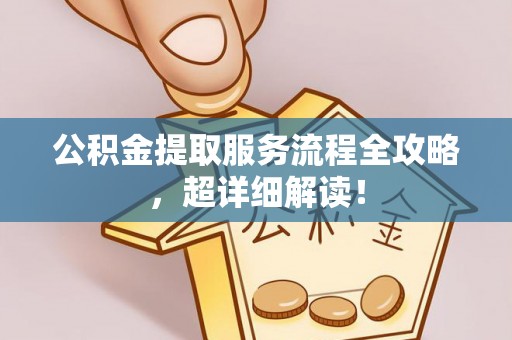 特克斯公积金提取服务流程全攻略，超详细解读！
