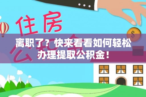 特克斯离职了？快来看看如何轻松办理提取公积金！