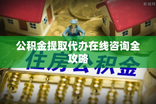 特克斯公积金提取代办在线咨询全攻略