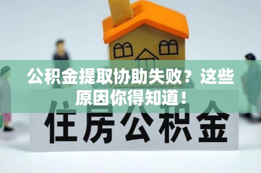特克斯公积金提取协助失败？这些原因你得知道！