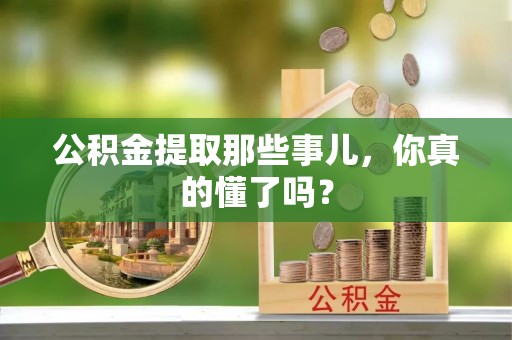 特克斯公积金提取那些事儿，你真的懂了吗？