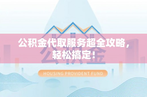 特克斯公积金代取服务超全攻略，轻松搞定！