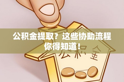 特克斯公积金提取？这些协助流程你得知道！