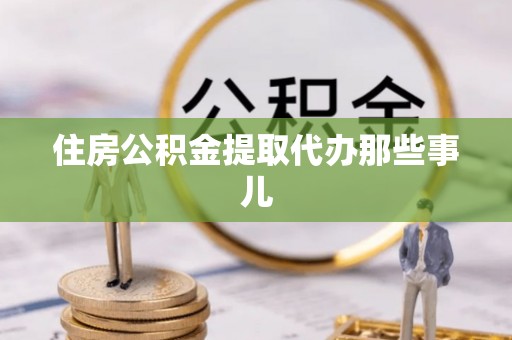 特克斯住房公积金提取代办那些事儿