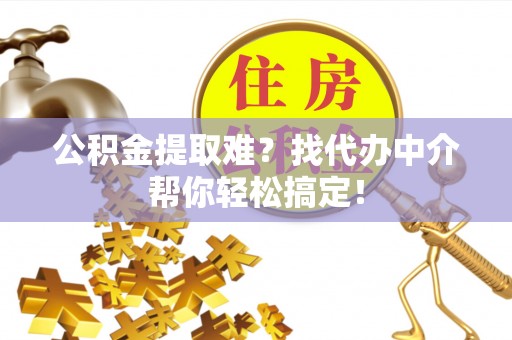 特克斯公积金提取难？找代办中介帮你轻松搞定！