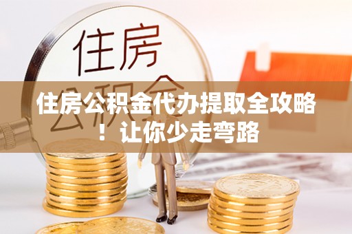 特克斯住房公积金代办提取全攻略！让你少走弯路