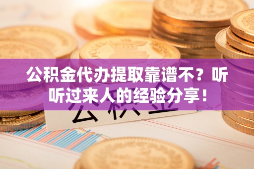特克斯公积金代办提取靠谱不？听听过来人的经验分享！
