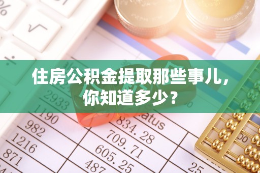 特克斯住房公积金提取那些事儿，你知道多少？